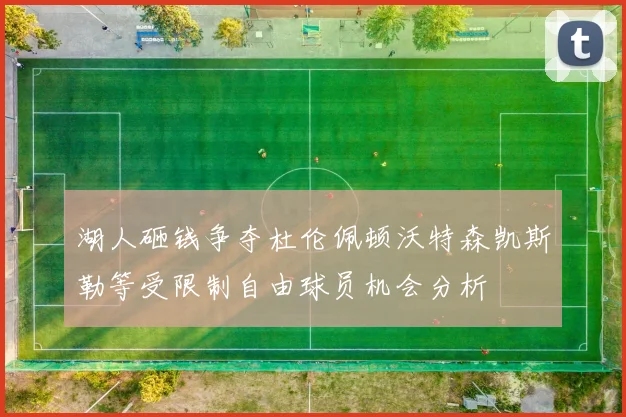 湖人砸钱争夺杜伦佩顿沃特森凯斯勒等受限制自由球员机会分析