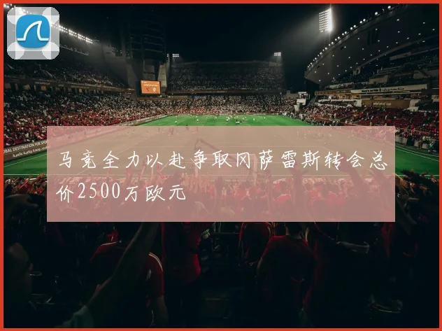 马竞全力以赴争取冈萨雷斯转会总价2500万欧元