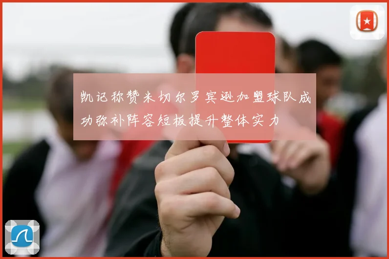 凯记称赞米切尔罗宾逊加盟球队成功弥补阵容短板提升整体实力