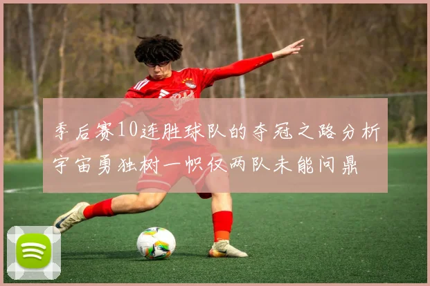 季后赛10连胜球队的夺冠之路分析宇宙勇独树一帜仅两队未能问鼎
