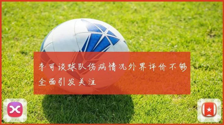 李可谈球队伤病情况外界评价不够全面引发关注