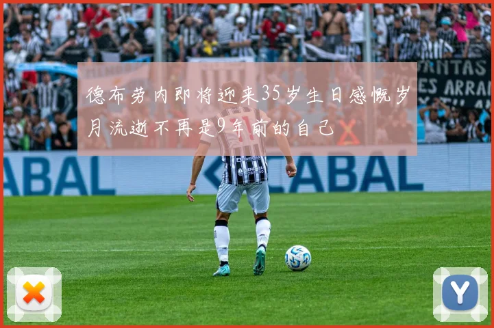 德布劳内即将迎来35岁生日感慨岁月流逝不再是9年前的自己