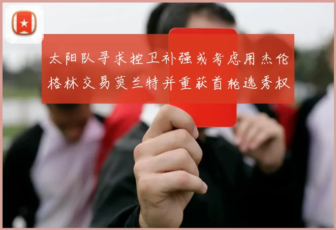 太阳队寻求控卫补强或考虑用杰伦格林交易莫兰特并重获首轮选秀权